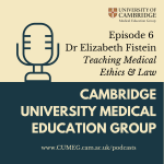 Cambridge University Medical Education Group CUMEG podcast Episode 6 - Dr Elizabeth Fistein - Teaching Medical Ethics and Law